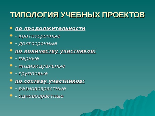 ТИПОЛОГИЯ УЧЕБНЫХ ПРОЕКТОВ по продолжительности - краткосрочные - долгосрочные по количеству участников: - парные - индивидуальные - групповые по составу участников: - разновозрастные - одновозрастные 