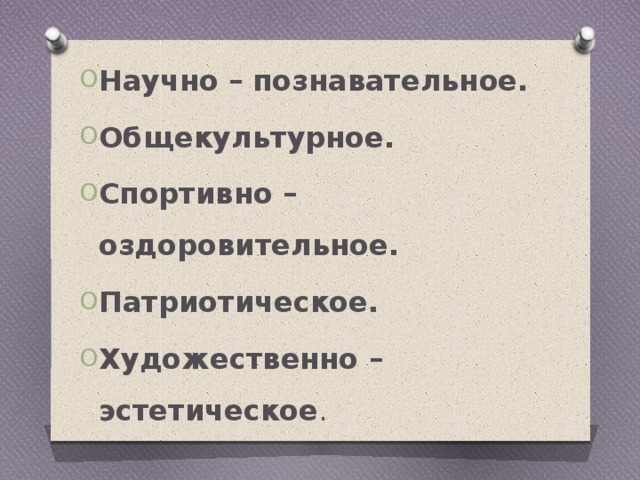 Научно – познавательное. Общекультурное. Спортивно – оздоровительное. Патриотическое. Художественно – эстетическое . 