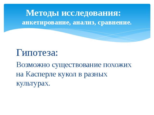 Методы исследования: анкетирование, анализ, сравнение.   Гипотеза: Возможно существование похожих на Касперле кукол в разных культурах . 