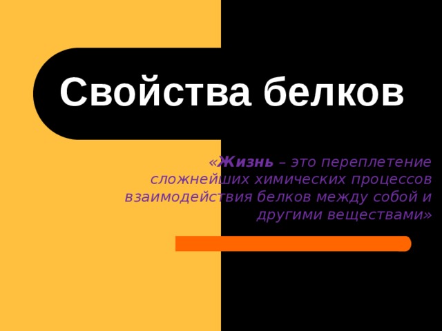   Свойства белков    « Жизнь – это переплетение сложнейших химических процессов взаимодействия белков между собой и другими веществами» 