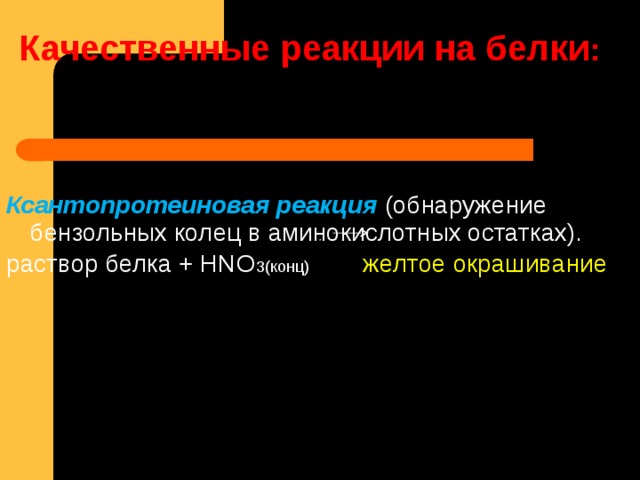 Качественные реакции на белки :   Ксантопротеиновая реакция (обнаружение бензольных колец в аминокислотных остатках). раствор белка + HNO 3(конц) желтое окрашивание  