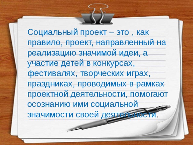 Социальный проект – это , как правило, проект, направленный на реализацию значимой идеи, а участие детей в конкурсах, фестивалях, творческих играх, праздниках, проводимых в рамках проектной деятельности, помогают осознанию ими социальной значимости своей деятельности . 