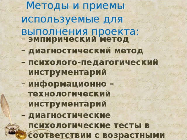  Методы и приемы используемые для выполнения проекта: эмпирический метод диагностический метод психолого-педагогический инструментарий информационно – технологический инструментарий диагностические психологические тесты в соответствии с возрастными особенностями 