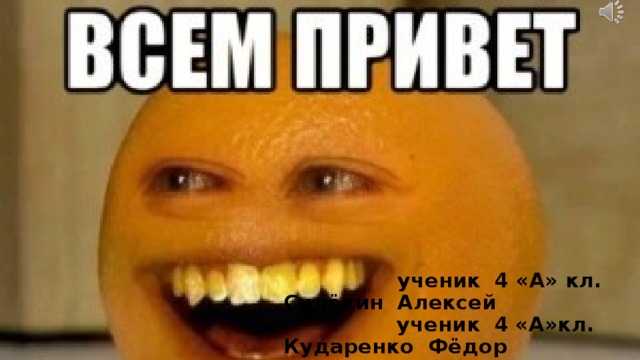  ученик 4 «А» кл. Силёкин Алексей  ученик 4 «А»кл. Кударенко Фёдор 