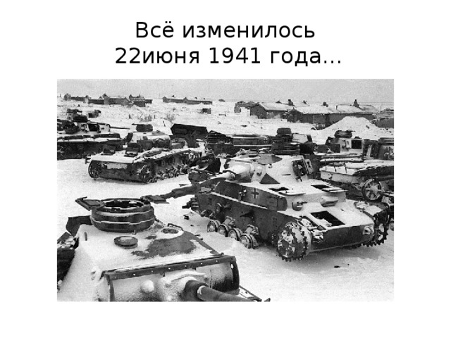 Всё изменилось  22июня 1941 года… 