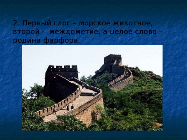 2. Первый слог – морское животное, второй - междометие, а целое слово – родина фарфора. 