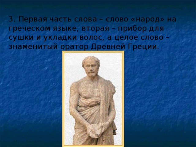 3. Первая часть слова – слово «народ» на греческом языке, вторая – прибор для сушки и укладки волос, а целое слово – знаменитый оратор Древней Греции.  