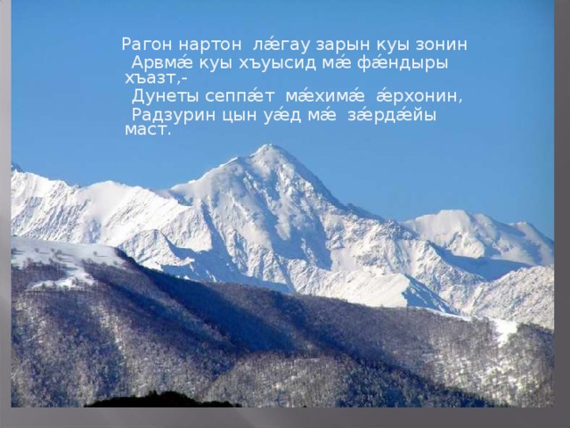  Рагон нартон лǽгау зарын куы зонин  Арвмǽ куы хъуысид мǽ фǽндыры хъазт,-  Дунеты сеппǽт мǽхимǽ ǽрхонин,  Радзурин цын уǽд мǽ зǽрдǽйы маст. 