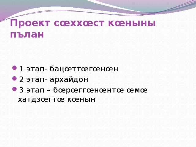 Проект сœххœст кœныны пълан 1 этап- бацœттœгœнœн 2 этап- архайдон 3 этап – бœрœггœнœнтœ œмœ хатдзœгтœ кœнын 