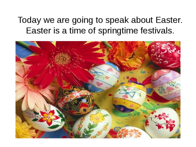 Today we are going to speak about Easter. Easter is a time of springtime festivals. 