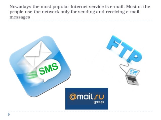 Nowadays the most popular Internet service is e-mail. Most of the people use the network only for sending and receiving e-mail messages 