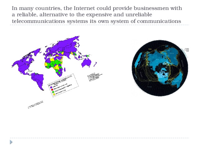 In many countries, the Internet could provide businessmen with a reliable, alternative to the expensive and unreliable telecommunications systems its own system of communications 