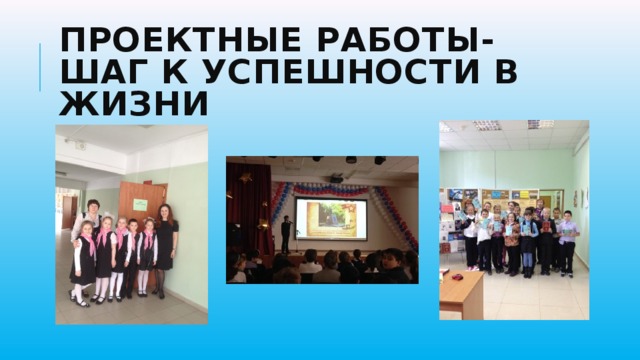 Проектные работы- шаг к успешности в жизни 