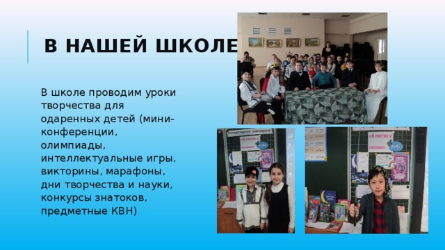 В нашей школе В школе проводим уроки творчества для одаренных детей (мини-конференции, олимпиады, интеллектуальные игры, викторины, марафоны, дни творчества и науки, конкурсы знатоков, предметные КВН) 