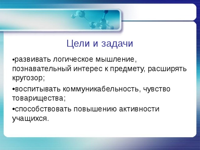 Цели и задачи • развивать логическое мышление, познавательный интерес к предмету, расширять кругозор; • воспитывать коммуникабельность, чувство товарищества; • способствовать повышению активности учащихся.   