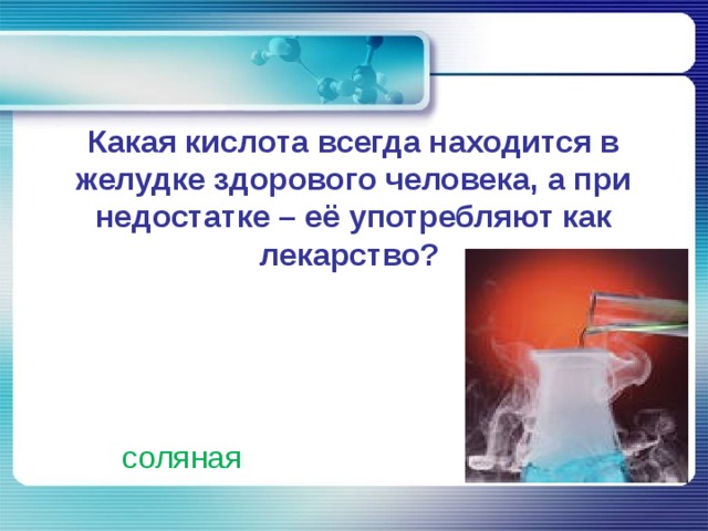 Какая кислота всегда находится в желудке здорового человека, а при недостатке – её употребляют как лекарство?   соляная 