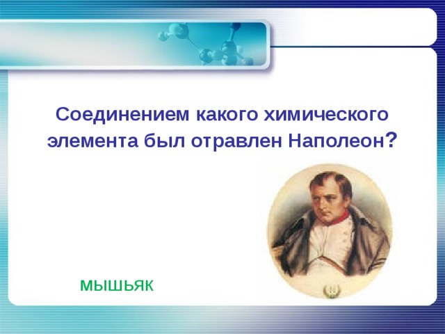 Соединением какого химического элемента был отравлен Наполеон ?   мышьяк 