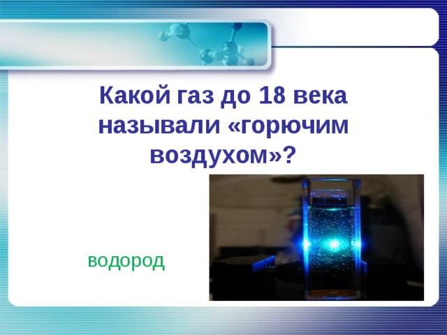 Какой газ до 18 века называли «горючим воздухом»?   водород 