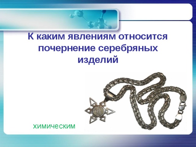 К каким явлениям относится почернение серебряных изделий химическим 