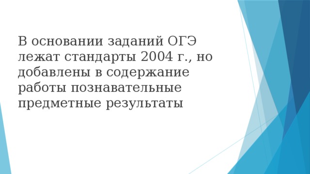 В основании заданий ОГЭ лежат стандарты 2004 г., но добавлены в содержание работы познавательные предметные результаты 
