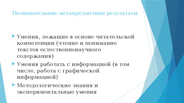 Познавательные метапредметные результаты   Умения, лежащие в основе читательской компетенции (чтение и понимание текстов естественнонаучного содержания) Умения работать с информацией (в том числе, работа с графической информацией) Методологические знания и экспериментальные умения 
