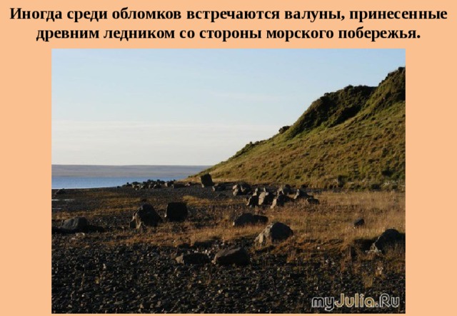 Иногда среди обломков встречаются валуны, принесенные древним ледником со стороны морского побережья. 