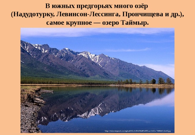 В южных предгорьях много озёр (Надудотурку, Левинсон-Лессинга, Прончищева и др.), самое крупное — озеро Таймыр. 