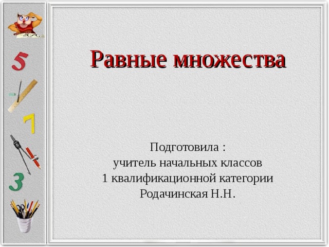 Равные множества Подготовила : учитель начальных классов 1 квалификационной категории Родачинская Н.Н. 