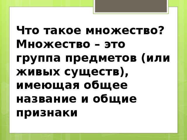  Что такое множество? Множество – это группа предметов (или живых существ), имеющая общее название и общие признаки 
