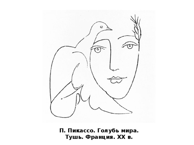 Линией мы обозначаем контур предмета, его край, но в жизни этой черты нет. Линия – это знак, она условна, придумана нами как способ обозначения. Ведь и буквы тоже линии. Только писать буквы мы стремимся аккуратно, правильно, а в изображении подход другой: здесь на первый план выходит интерес к выразительности линии. П. Пикассо. Голубь мира. Тушь. Франция. ХХ в.  