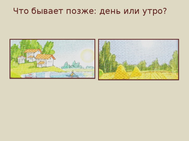 Что бывает позже: день или утро? 