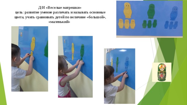 Д/И «Веселые матрешки»  цель: развитие умение различать и называть основные цвета, учить сравнивать детей по величине «большой», «маленький» 