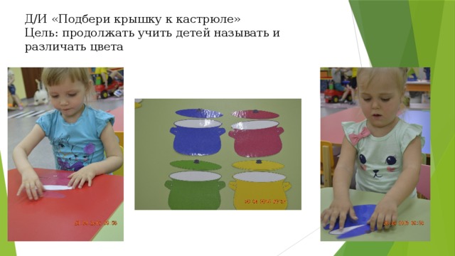 Д/И «Подбери крышку к кастрюле»  Цель: продолжать учить детей называть и различать цвета 