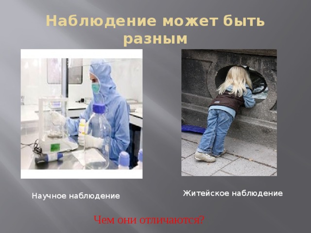 Наблюдение может быть разным Житейское наблюдение Научное наблюдение Чем они отличаются? 