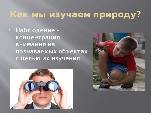 Как мы изучаем природу? Наблюдение – концентрация внимания на познаваемых объектах с целью их изучения. 