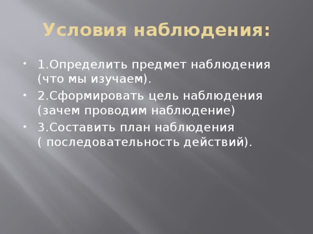 Условия наблюдения: 1.Определить предмет наблюдения (что мы изучаем). 2.Сформировать цель наблюдения (зачем проводим наблюдение) 3.Составить план наблюдения ( последовательность действий). 