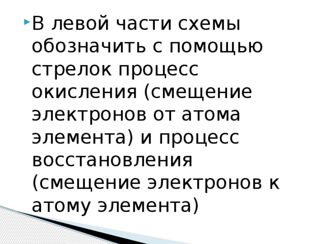 В левой части схемы обозначить с помощью стрелок процесс окисления (смещение электронов от атома элемента) и процесс восстановления (смещение электронов к атому элемента) 
