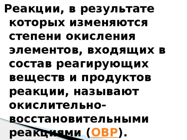 Реакции, в результате которых изменяются степени окисления элементов, входящих в состав реагирующих веществ и продуктов реакции, называют окислительно-восстановительными реакциями ( ОВР ). 
