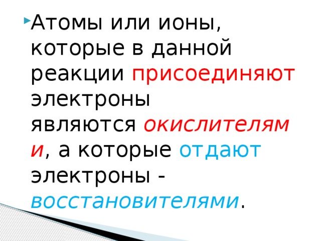 Атомы или ионы, которые в данной реакции присоединяют электроны являются  окислителями , а которые отдают электроны - восстановителями . 
