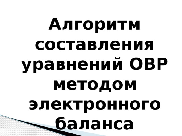   Алгоритм составления уравнений ОВР методом электронного баланса 