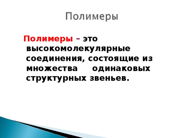  Полимеры – это высокомолекулярные соединения, состоящие из множества  одинаковых структурных звеньев. 