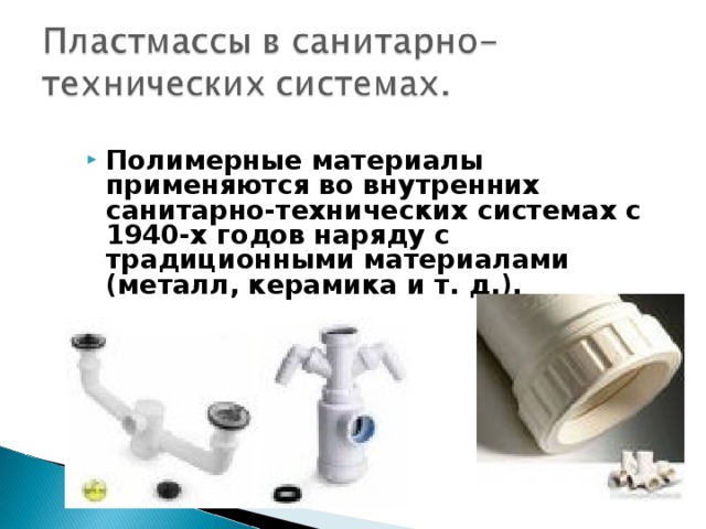 Полимерные материалы применяются во внутренних санитарно-технических системах с 1940-х годов наряду с традиционными материалами (металл, керамика и т. д.). 