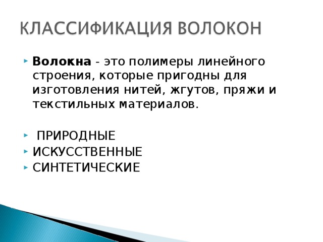 Волокна - это полимеры линейного строения, которые пригодны для изготовления нитей, жгутов, пряжи и текстильных материалов.   ПРИРОДНЫЕ ИСКУССТВЕННЫЕ СИНТЕТИЧЕСКИЕ 