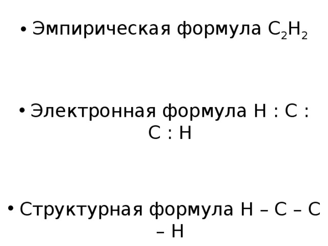 Эмпирическая формула С 2 Н 2 Электронная формула Н : С : С : Н Структурная формула Н – С – С – Н 