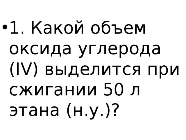 1. Какой объем оксида углерода (IV) выделится при сжигании 50 л этана (н.у.)? 