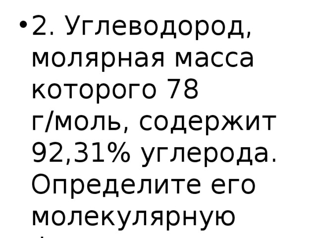 2. Углеводород, молярная масса которого 78 г/моль, содержит 92,31% углерода. Определите его молекулярную формулу. 