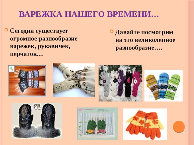 ВАРЕЖКА НАШЕГО ВРЕМЕНИ…   Сегодня существует огромное разнообразие варежек, рукавичек, перчаток… Давайте посмотрим на это великолепное разнообразие…. 