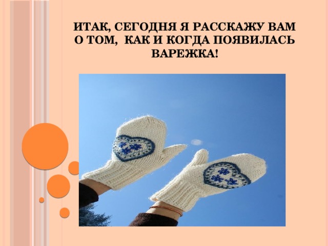 ИТАК, СЕГОДНЯ Я РАССКАЖУ ВАМ О ТОМ, КАК И КОГДА ПОЯВИЛАСЬ ВАРЕЖКА!  