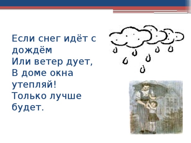 Если снег идёт с дождём  Или ветер дует,  В доме окна утепляй!  Только лучше будет. 