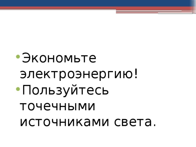 Экономьте электроэнергию! Пользуйтесь точечными источниками света. 